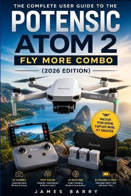 The Complete User Guide to the Potensic ATOM 2 Fly More Combo (2026 Edition): Master Setup, Flight Controls, Camera Features, and AI Tracking for Stunning Aerial Photography and Video - James Barry - cover