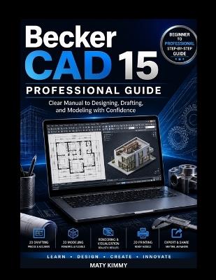 BeckerCAD 15 Professional Guide: Clear Manual to Designing, Drafting, and Modeling with Confidence - Maty Kimmy - cover