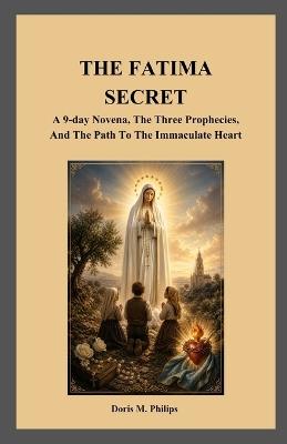 The Fatima Secret: A 9-day Novena, The Three Prophecies, And The Path To The Immaculate Heart - Doris M Philips - cover