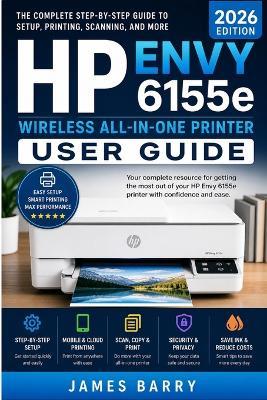 HP Envy 6155e Wireless All-in-One Printer User Guide (2026 Edition): The Complete Step-by-Step Manual for Setup, Wireless Printing, Scanning, Duplex Printing, Ink Management, and Troubleshooting - James Barry - cover