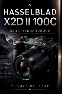 Hasselblad X2d II 100c Benutzerhandbuch: Die vollständige Schritt-für-Schritt-Anleitung zum Aufnehmen außergewöhnlicher Bilder mit Hasselblads Flaggschiff-Mittelformatkamera. - Thomas Neudorf - cover
