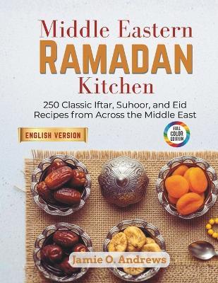 Middle Eastern Ramadan Kitchen: 250 Classic Iftar, Suhoor, and Eid Recipes from Across the Middle East - Jamie O Andrews - cover