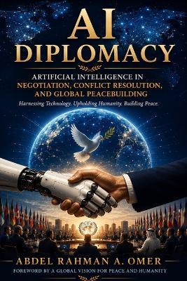 Al in Political Negotiations & Diplomacy: A new disruptor transforming diplomatic negotiations, conflict resolution and international diplomacy - Abdel Rahman a Omer - cover