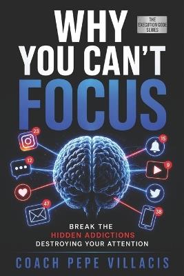 Why You Can't Focus: Escape Distraction, Regain Clarity and Master Your Attention - Coach Pepe Villacis - cover