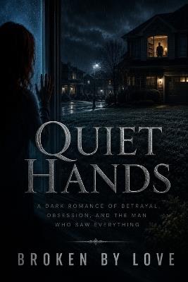 Quiet Hands: A Dark Romance of Betrayal, Obsession, and the Man Who Saw Everything - Broken Love - cover
