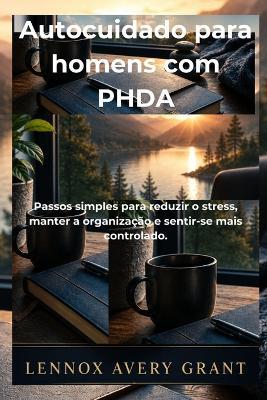 Autocuidado para homens com PHDA: Passos simples para reduzir o stress, manter a organização e sentir-se mais controlado. - Lennox Avery Grant - cover