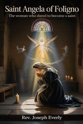 Saint Angela of Foligno: The Woman Who Dared to Become a Saint - Joseph Everly - cover
