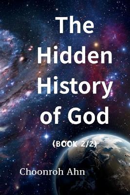 The Hidden History of God (2/2): What is the Tree of the Knowledge of Good and Evil? Why did God create the Tree of the Knowledge of Good and Evil? What is the Gospel? What is the New Covenant? The mystery of the Garden of Eden, why Adam from the dust? - Choonroh Ahn - cover