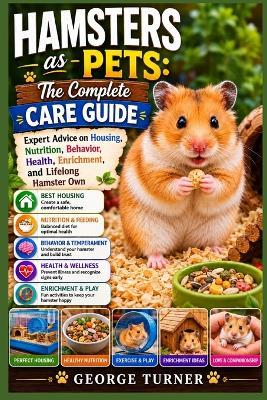 Hamsters as Pets: The Complete Care Guide: Expert Advice on Housing, Nutrition, Behavior, Health, Enrichment, and Lifelong Hamster Own - George Turner - cover