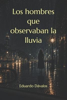 Los hombres que observaban la lluvia - Eduardo Dávalos - cover