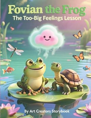 Fovian the Frog The Too-Big Feelings Lesson: An Emotional Growth Story About Overwhelming Feelings, Coping Skills, and Finding Calm Inside Yourself for Ages 3-7 - Art Creators - cover