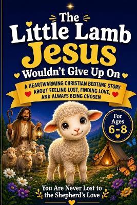 The Little Lamb Jesus Wouldn't Give Up On: A Heartwarming Christian Bedtime Story About Feeling Lost, Finding Love, and Always Being Chosen For Ages 6-8 - Alexander Rhea - cover