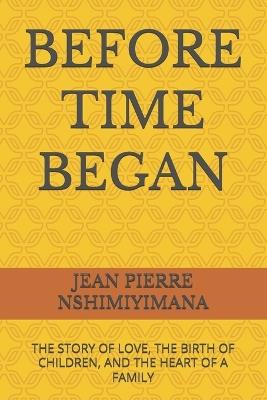Before Time Began: The Story of Love, the Birth of Children, and the Heart of a Family - Jean Pierre Nshimiyimana - cover