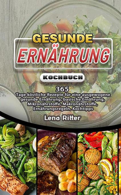 Gesunde Ernährung Kochbuch,365 Tage köstliche Rezepte für eine ausgewogene gesunde Ernährung, basische Ernährung, Mikronährstoffe, Makronährstoffe, Ernährungsregeln, Kochtipps