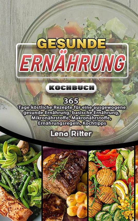 Gesunde Ernährung Kochbuch,365 Tage köstliche Rezepte für eine ausgewogene gesunde Ernährung, basische Ernährung, Mikronährstoffe, Makronährstoffe, Ernährungsregeln, Kochtipps