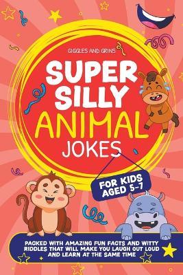 Super Silly Animal Jokes For Kids Aged 5-7: Packed With Amazing Fun Facts and Witty Riddles That Will Make You Laugh Out Loud and Learn at the Same Time - Giggles And Grins - cover