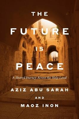 The Future Is Peace: A Shared Journey Across the Holy Land - Aziz Abu Sarah,Maoz Inon - cover