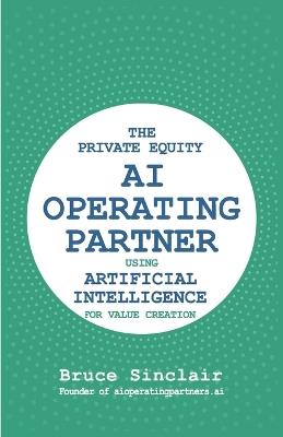 The Private Equity AI Operating Partner: Using Artificial Intelligence for Value Creation - Bruce Sinclair - cover