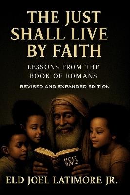 The Just Shall Live by Faith: Lessons from the Book of Romans Revised and Expanded Edition - Eld Joel Latimore - cover