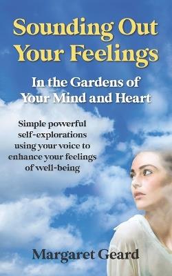 Sounding Out Your Feelings: Simple Powerful Self-Explorations Using Your Voice to Enhance Your Feelings of Well-Being - Margaret Geard - cover