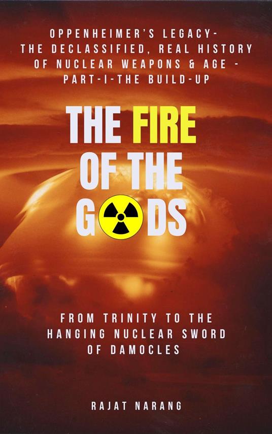 The Fire of the Gods: Oppenheimer's Legacy - The Declassified, Real History of Nuclear Weapons & the Atomic Age - Part 1 - The Build-Up - From Trinity to the Hanging Nuclear Sword of Damocles
