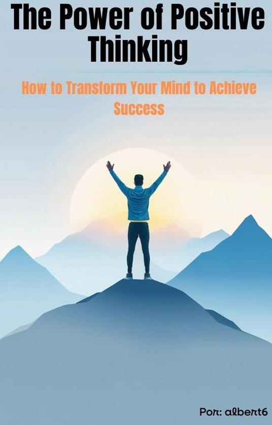 The Power of Positive Thinking How to Transform Your Mind to Achieve Success