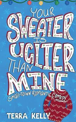 Your Sweater is Uglier Than Mine (Small-Town Romantic Comedy) - Terra Kelly - cover