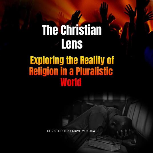 The Christian Lens: Exploring the Reality of Religion in a Pluralistic World - Christopher Kabwe Mukuka - ebook