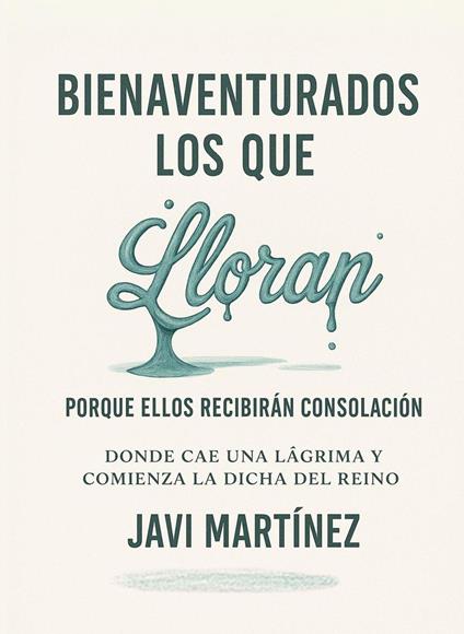 Bienaventurados los que lloran porque ellos recibirán consolación: Donde cae una lágrima y comienza la dicha del Reino