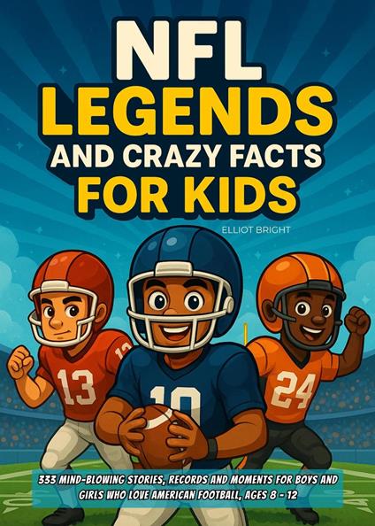 NFL Legends and Crazy Facts for Kids: 333 Mind-Blowing Stories, Records and Moments for Boys and Girls Who Love American Football, Ages 8 - 12 - Elliot Bright - ebook