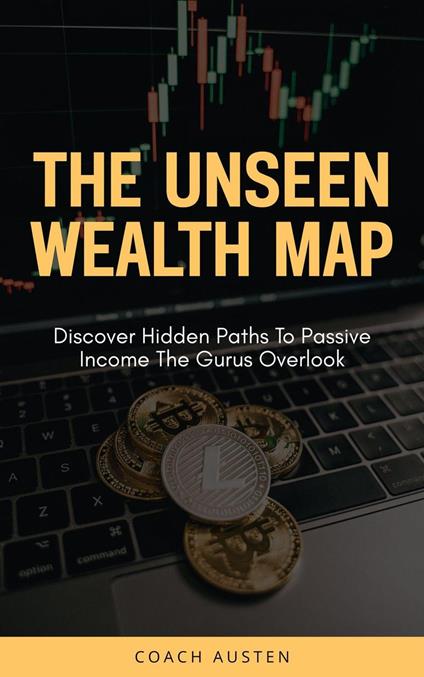 The Unseen Wealth Map; Discover Hidden Paths to Passive Income the Gurus Overlook