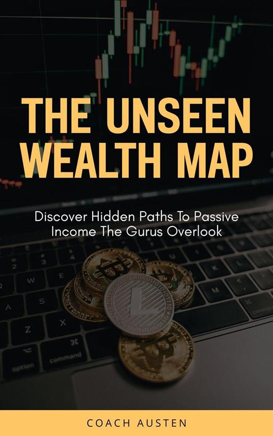 The Unseen Wealth Map; Discover Hidden Paths to Passive Income the Gurus Overlook