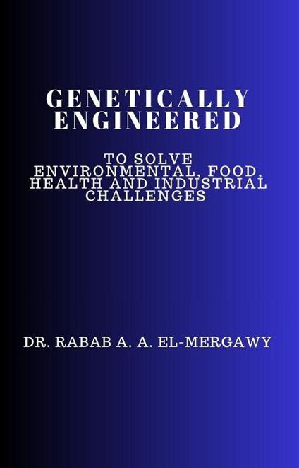 Genetically Engineered To Solve Environmental, Food, Health And Industrial Challenges