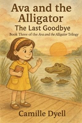 Ava and the Alligator: The Last Goodbye - Camille Dyell - cover