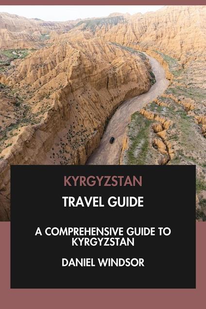 Kyrgyzstan Travel Guide: A Comprehensive Guide to Kyrgyzstan.