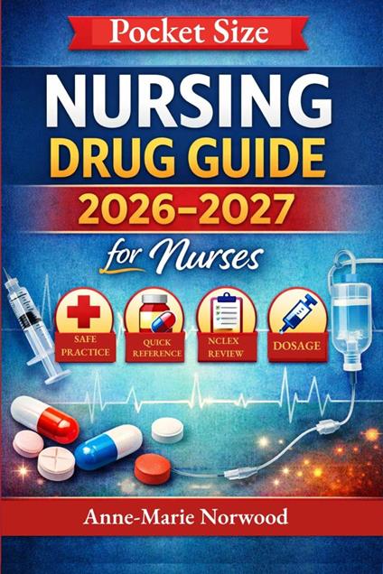 Nursing Drug Guide 2026–2027 for Nurses: The Complete Clinical & NCLEX Medication Handbook for Safe Drugs Administration and Confident Practice