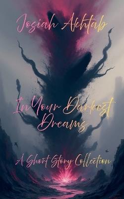 In Your Darkest Dreams: A Short Story Collection - Josiah Akhtab - cover