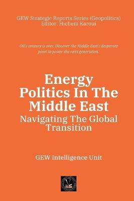 Energy Politics In The Middle East: Navigating The Global Transition - Gew Intelligence Unit - cover