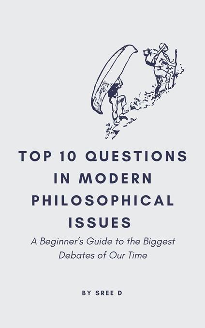Top 10 Questions in Modern Philosophical Issues: A Beginner’s Guide to the Biggest Debates of Our Time
