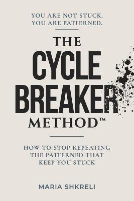 The Cycle Breaker Method(TM): How to Stop Repeating the Patterns That Keep You Stuck - Maria Shkreli - cover