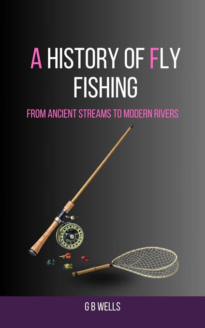 A History of Fly Fishing: From Ancient Streams to Modern Rivers