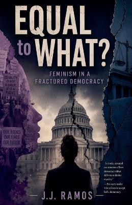 Equal to What? Feminism in a Fractured Democracy - J J Ramos - cover