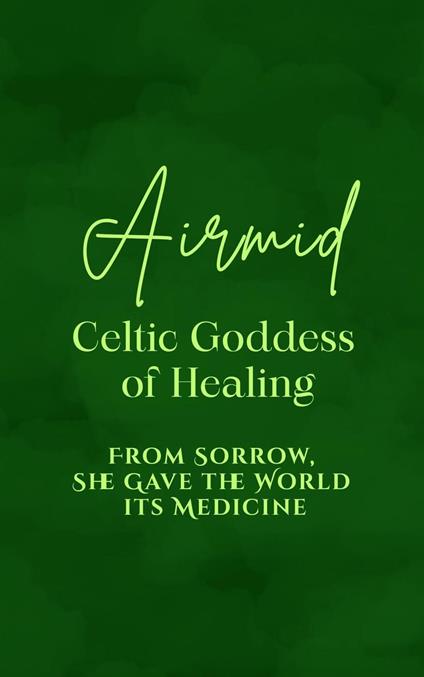 Airmid: Celtic Goddess of Healing - From Sorrow, She Gave the World its Medicine