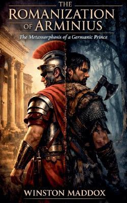 The Romanization Of Arminius: The Metamorphosis of a Germanic Prince - Winston Maddox - cover