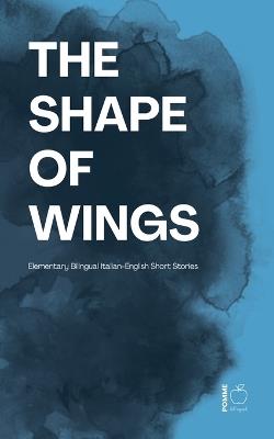 The Shape of Wings: Elementary Bilingual Italian-English Short Stories - Pomme Bilingual - cover