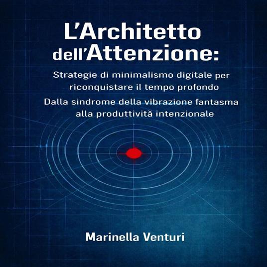 L'Architetto dell'Attenzione: Strategie di Minimalismo Digitale per Riconquistare il Tempo Profondo