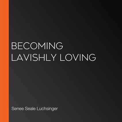 Becoming Lavishly Loving