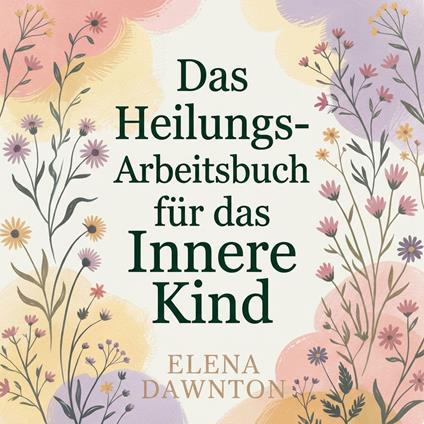 Das Heilungs-Arbeitsbuch für das Innere Kind: Sanfte Übungen gegen Trauma, zur Umprogrammierung limitierender Überzeugungen und zur Schaffung des nährenden Inneren Elternteils.