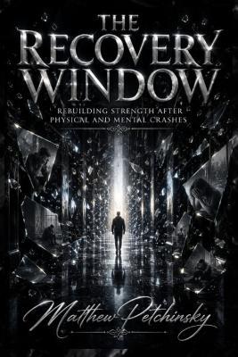 The Recovery Window: Rebuilding Strength After Physical and Mental Crashes - Matthew Petchinsky - cover