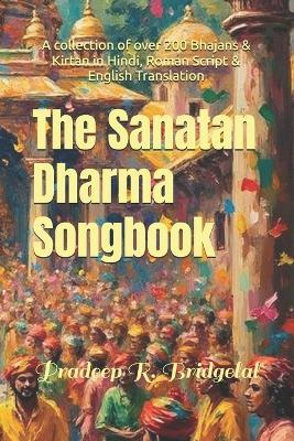 The Sanatan Dharma Songbook: Over 200 Sacred Bhajans and Kirtan for Devotional Practice - Pradeep R Bridgelal - cover
